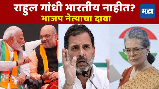 राहुल गांधी भारतीय नाहीत! सोनिया गांधी मोदी - शाहांना ब्लॅकमेल करतायत? भाजप नेत्याचा दावा