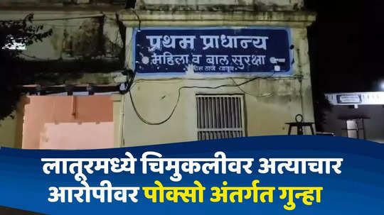 Latur News : बदलापूर, पुण्यानंतर लातुरमध्ये साडेचार वर्षांच्या चिमुकलीवर लैंगिक अत्याचार, आरोपी अटकेत