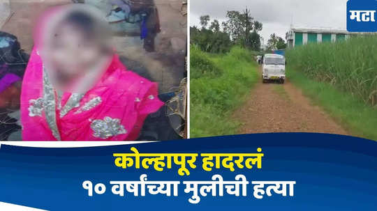 Kolhapur Crime News : १० वर्षांच्या चिमुकलीची हत्या, बदलापूरची घटना ताजी असताना कोल्हापुरात धक्कादायक घटना