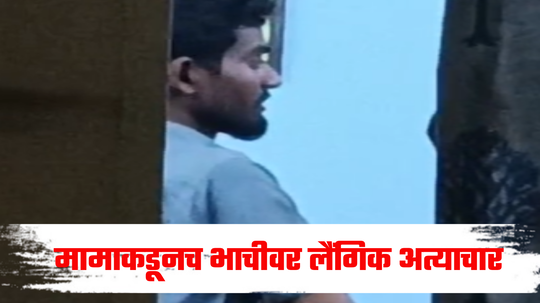 Akola News: मर्जीने संबंध ठेवल्याचं सांगेल, भाचीला एकटी गाठून मामाकडून अत्याचार