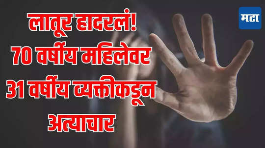 Latur : लातूर हादरलं! ७० वर्षीय महिलेवर आधी ४ दिवस अत्याचार, नंतर केला खून