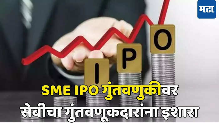 गुंतवणूकदारांनो SME IPO मध्ये गुंतवणुकीआधी विचार करा; कशी होते फसवणूक, सेबीचा सावधगिरीचा सल्ला काय?