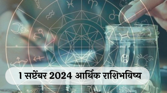 आर्थिक राशिभविष्य 1 सप्टेंबर 2024 : मिथुन राशीने सावध राहा, चोरी होण्याची शक्यता ! सिंहसह या राशींचा वाढणार ताण ! पाहा तुमचे राशिभविष्य