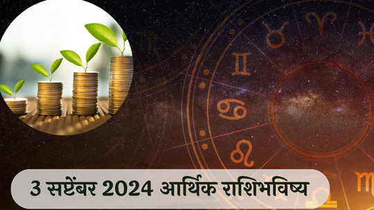 आर्थिक राशिभविष्य 3 सप्टेंबर 2024 : मेषसह या राशींना करिअरमध्ये यश, ऑफिसमध्ये कौतुक ! प्रोजेक्ट मार्गी लागणार ! पाहा तुमचे राशिभविष्य