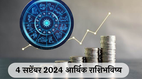 आर्थिक राशिभविष्य 4 सप्टेंबर 2024 : वृश्चिकसह या राशींना धनलाभाची संधी ! कन्या राशीने भांडणांपासून दूर रहावे ! पाहा तुमचे राशिभविष्य