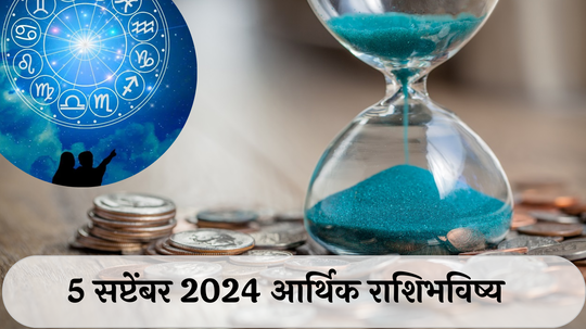 आर्थिक राशिभविष्य 5 सप्टेंबर 2024 : मेषसह या राशींचे ऑफिसमध्ये कौतुक ! मकर राशीने उधार देऊ नये, नुकसान होण्याची शक्यता ! पाहा तुमचे राशिभविष्य