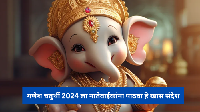 Happy Ganesh Chaturthi 2024 : प्रत्येक कार्याची सुरुवात बाप्पाच्या आशीर्वादाने करूया, नातेवाईकांना पाठवा हे खास संदेश