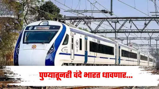 Vande Bharat Train: रेल्वे प्रवाशांसाठी मोठी बातमी, पुण्यातून वंदे भारत धावणार; असे असेल वेळापत्रक