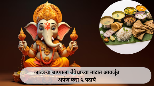 Ganpati Naivedya : लाडक्या बाप्पाला नैवेद्याच्या ताटात आवर्जून अर्पण करा ५ पदार्थ, धन संपत्तीत होईल वाढ, लाभेल सुख-समृद्धी