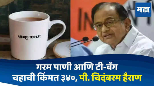 साधं गरम पाणी आणि टी-बॅग... ३४० रुपयांच्या चहाच्या किंमतीवर पी. चिदंबरम हैराण, रेस्टॉरेंटने दिलं स्पष्टीकरण