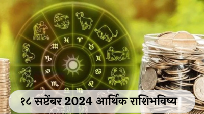 आर्थिक राशिभविष्य 18 सप्टेंबर 2024: सिंह राशीच्या लोकांनी कामात फोकस ठेवा, अडथळे दूर होतील ! तुळ राशीने सावध राहा, चोरीची शक्यता ! पाहा, तुमचे राशिभविष्य