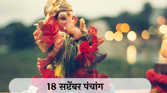 आजचे पंचांग 18 सप्टेंबर 2024: महालयारंभ, तिथीसह पाहा शुभ मुहूर्त, योग आणि राहुकाळ