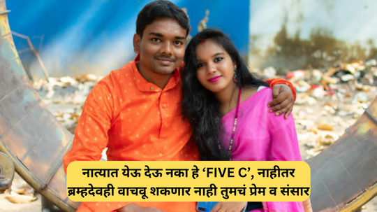 नवरा बायकोच्या आयुष्यात कधीच आले नाही पाहिजेत हे 'Five C', नाहीतर ब्रम्हदेवही वाचवू शकत नाही तुमचं प्रेम व संसार