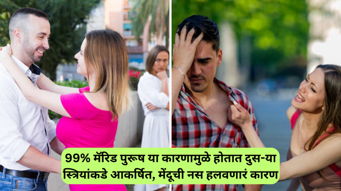 नवलच.! 99% मॅरिड पुरूष या एका कारणामुळे होतात दुस-या स्त्रियांकडे आकर्षित, विचित्र कारणं ऐकून हलेल मेंदूची नसच