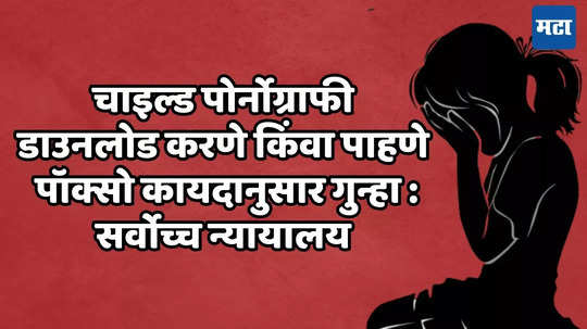 चाइल्ड पोर्नोग्राफी डाउनलोड करणे किंवा पाहणे POSCO कायद्यानुसार गुन्हा : सर्वोच्च न्यायालय