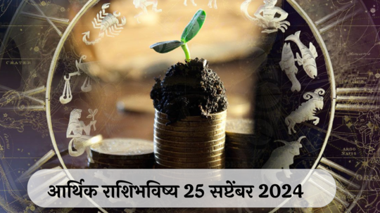 आर्थिक राशिभविष्य 25 सप्टेंबर 2024: वृश्चिक राशीसाठी वादाची शक्यता, कामावर फोकस ठेवा ! कुंभ राशीचा तणाव वाढणार, सावध राहा ! पाहा, तुमचे राशिभविष्य