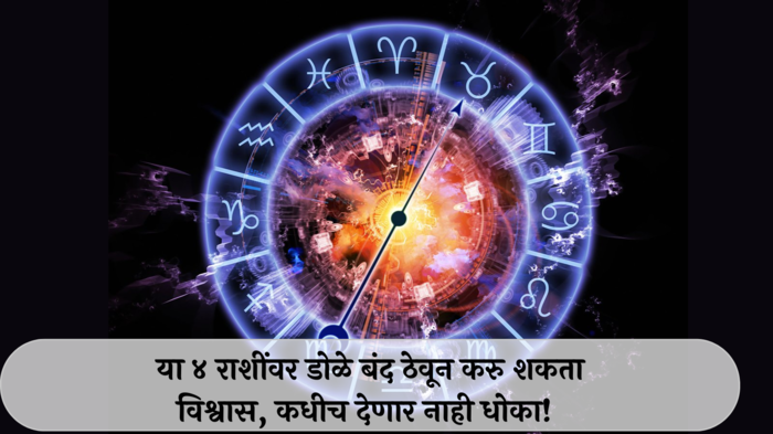 Trusty Zodiac Signs : या ४ राशींवर डोळे बंद ठेवून करु शकता विश्वास, कधीच देणार नाही धोका!