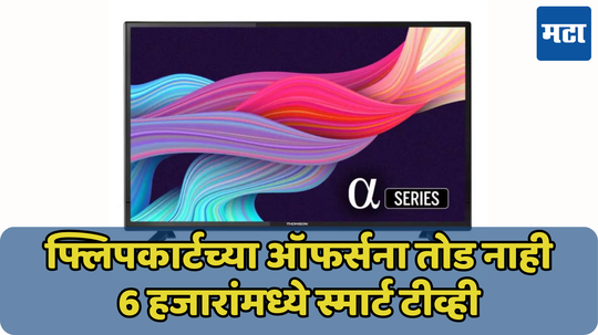 6 हजारात नवा Smart TV! जाणून घ्या Flipkart Big Billion Days Sale मधील जबरदस्त ऑफर