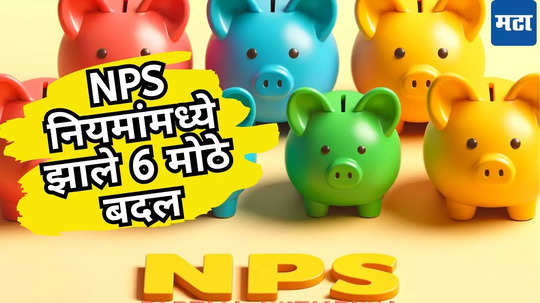 NPS Rules Change: राष्ट्रीय पेन्शन योजनेशी संबंधित नियमांमध्ये बदल! फायदा कसा मिळणार, तुम्हाला माहिती आहे का?