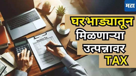 Tax Burden on Rental Income: ​घर, फ्लॅट भाड्याने दिला​य? मग​, आता टॅक्स भरा​! घरमालकांच्या खिशाला कात्री