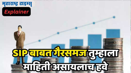 ​​Mutual Fund ​SIP करायचीये मग​, गुंतवणुकीबाबत​ ‘या’ मोठ्या गैरसमजांबाबत​ समजून घ्या अन् वेळीच दूर करा!