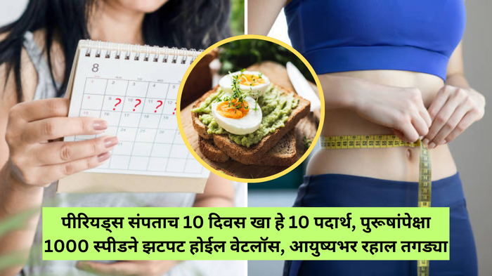 पीरियड्स संपताच 10 दिवस खा फक्त हे 10 पदार्थ, पुरूषांपेक्षा 1000 स्पीडने झटपट होईल वेटलॉस, आयुष्यभर रहाल तगड्या