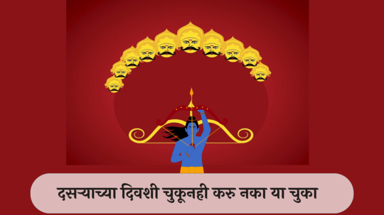 Dussehra do's and don'ts : दसऱ्याच्या दिवशी चुकूनही करु नका या चुका, पडेल महागात