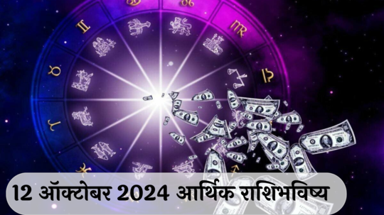 आर्थिक राशिभविष्य 12 ऑक्टोबर  2024: शुभ दसरा, वृषभ राशीच्या मानसन्मान वाढ !कन्या राशीला व्यवसायात नवीन संधी ! पाहा, तुमचे राशिभविष्य