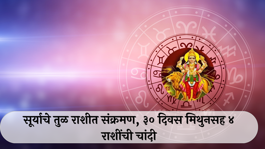 Surya Gochar 2024 Tula : सूर्याचे तुळ राशीत संक्रमण! पुढील ३० दिवस मिथुनसह ४ राशींची चांदी, व्यापारात नफा