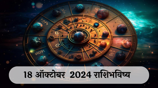 आजचे राशिभविष्य, १८ ऑक्टोबर २०२४ : कर्कसह ३ राशींचे आरोग्य डळमळीत! आईशी वाद होतील, वाचा शुक्रवारचे राशीभविष्य