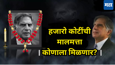 टाटा गेले, मागे राहिली कोट्यवधींची संपत्ती; ७९०० कोटींची धनदौलत कुणाला मिळणार? वाचा हा रिपोर्ट