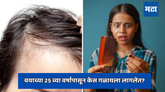 Hair Fall Solutions वयाच्या 25 व्या वर्षापासून केस गळायला लागलेत? डॉक्टरांनी सांगिलेली कारणे वाचून थक्क व्हाल