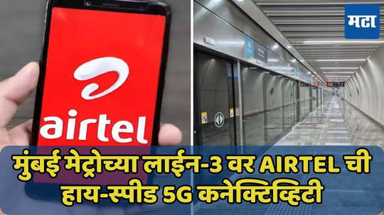 मुंबईकरांचा प्रवास सुखकर! मेट्रोच्या लाईन-3 वर Airtel ची हाय-स्पीड 5G कनेक्टिव्हिटी