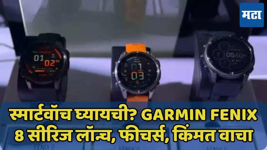 Garmin Fenix 8सीरिज लॉन्च, 48 दिवसांच्या बॅटरी लाईफसह दमदार फीचर्स