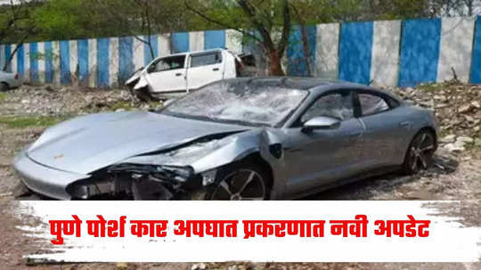 Pune Porsche Car Update : आधी निबंध लिहून जामीन, नंतर रक्ताचे नमुने बदलले; आता पोर्श कार प्रकरणात मोठी अपडेट