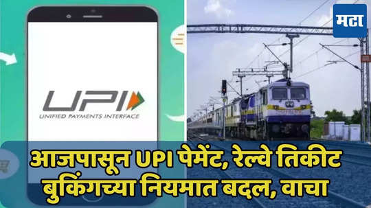 आजपासून नियमात बदल, UPI पेमेंट, रेल्वे तिकीट बुकिंगचे नियम ‘इथे’ वाचा