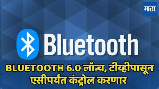 Bluetooth 6.0 लॉन्च, हरवलेल्या वस्तू मिळतील, टीव्हीपासून एसीपर्यंत कंट्रोल