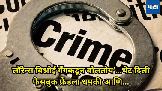 ‘लॉरेन्स बिश्नोई गँगकडून बोलतोय’…थेट दिली फेसबुक फ्रेंडला धमकी आणि...