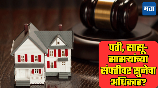 Property Rights: फक्त लग्न केल्याने पत्नीला पतीच्या संपत्तीत अधिकार असतो का? सासऱ्यांच्या प्रॉपर्टीवर सुनेचा हक्क काय?