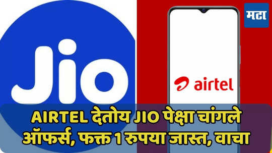 फक्त 1 रुपया जास्त, Airtel देतोय Jio पेक्षा चांगले ऑफर्स, वाचा