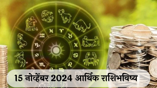 आर्थिक राशिभविष्य 15 नोव्हेंबर 2024: मिथुन राशीला धनलाभाचे योग ! धनू राशीच्या लोकांनी सतर्क राहा, खर्च वाढतोय ! पाहा, तुमचे राशिभविष्य