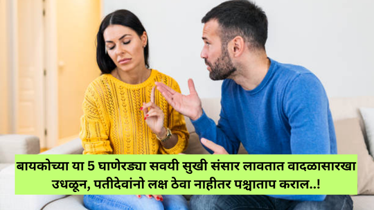 बायकोच्या या 5 घाणेरड्या सवयी सुखी संसार लावतात वादळासारखा उधळून, पतीदेवांनो लक्ष ठेवा नाहीतर पश्चाताप कराल..!