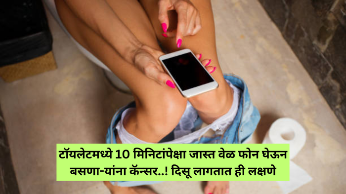 ​टॉयलेटमध्ये 10 मिनिटांपेक्षा जास्त वेळ फोन घेऊन बसणा-यांना कॅन्सर..! दिसू लागतात ही लक्षणे, डॉक्टरने सांगितले उपाय