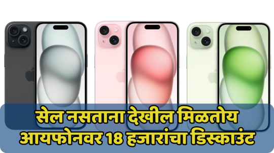 आयफोन घेण्याचं स्वप्न सहज पूर्ण होणार! 18 हजारांच्या डिस्काउंटसह iPhone 15 ची विक्री सुरु