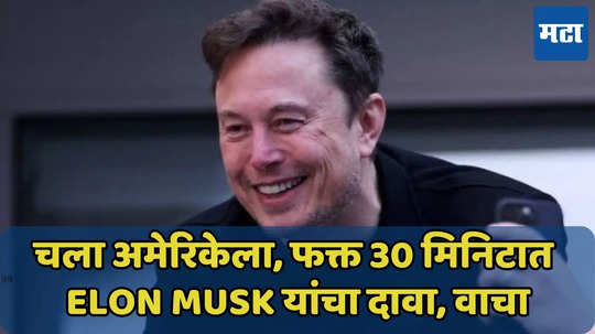 दिल्लीहून 30 मिनिटात अमेरिकेत पोहोचणार, Elon Musk यांचा दावा