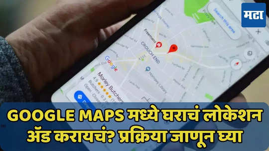 Google Maps मध्ये लोकेशन अ‍ॅड करण्याची सोपी ट्रिक जाणून घ्या