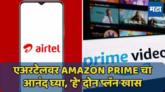 एअरटेलच्या ‘या’ दोन प्लॅन्समधून फ्री Amazon Prime चा आनंद घ्या