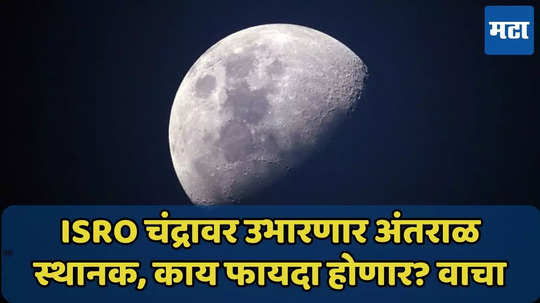 ISRO चंद्रावर उभारणार अंतराळ स्थानक, मंगळावर जाणारे थांबू शकतील