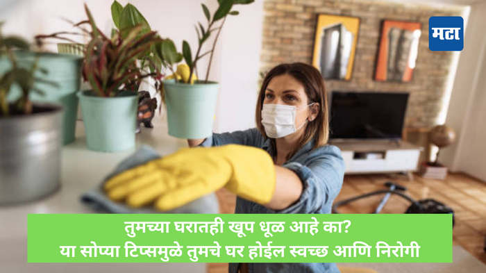 तुमच्या घरातही खूप धूळ आहे का? या सोप्या टिप्समुळे तुमचे घर होईल स्वच्छ आणि निरोगी