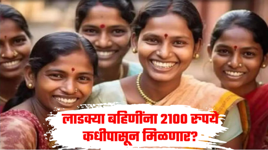 Ladki Bahin Yojana: निकाल लागला आता लाडक्या बहिणींना रिटर्न गिफ्ट देण्याची सरकारची तयारी, या तारखेपासून 2100 रुपये मिळणार